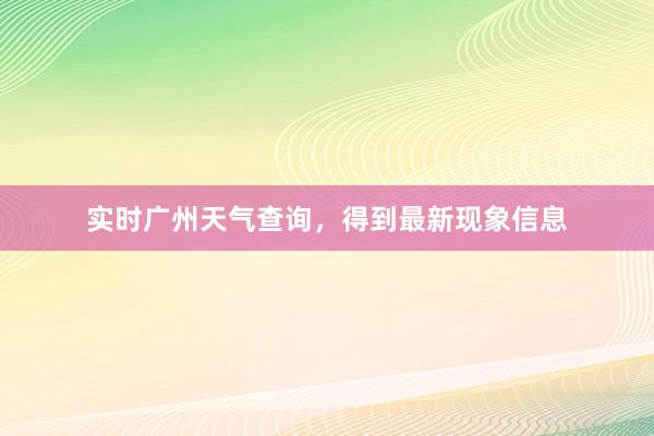 实时广州天气查询，得到最新现象信息